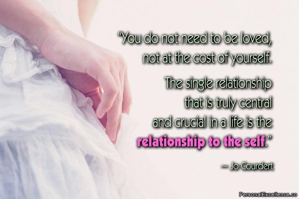 Du musst nicht geliebt werden, nicht auf Kosten deiner selbst. Die einzige Beziehung, die wirklich zentral und entscheidend in einem Leben ist, ist die Beziehung zum Selbst