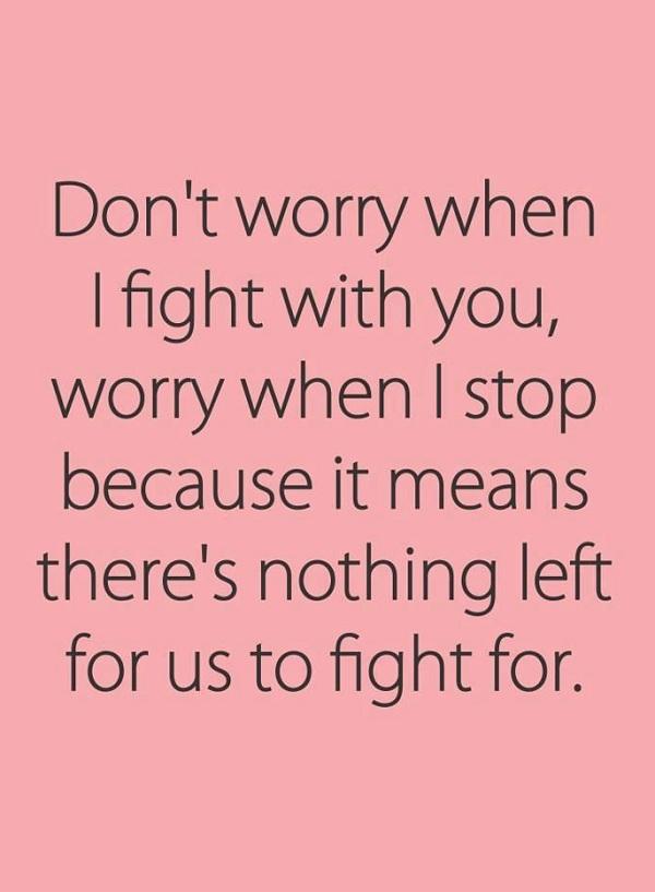 Mach dir keine Sorgen, wenn ich mit dir kämpfe, mach dir keine Sorgen, wenn ich aufhöre, denn es bedeutet, dass wir für nichts mehr kämpfen können
