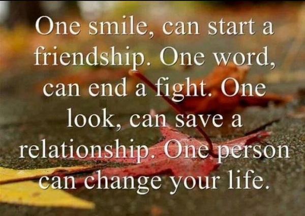 Ein Lächeln kann eine Freundschaft beginnen. Ein Wort, kann einen Kampf beenden. Ein Blick kann eine Beziehung retten. Eine Person kann dein Leben verändern