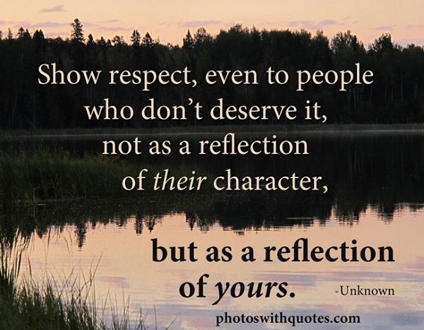 Respektiere auch Menschen, die es nicht verdienen, nicht als Spiegelbild ihres Charakters, sondern als Spiegelbild deiner selbst