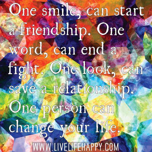 Jeden úsměv může začít přátelství. Jedno slovo může ukončit boj. Jeden pohled může zachránit vztah. Jedna osoba může změnit váš život