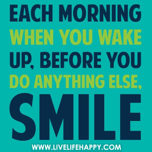 Každé ráno, když se probudíte, než uděláte něco jiného, ​​se usmějte