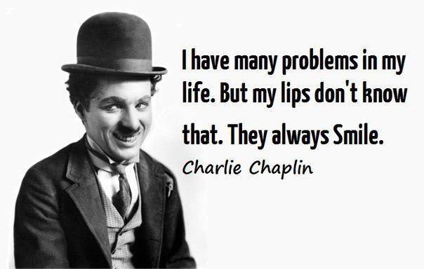 Ve svém životě mám mnoho problémů. Ale moje rty to nevědí. Vždy se usmívají. Charlie Chaplin