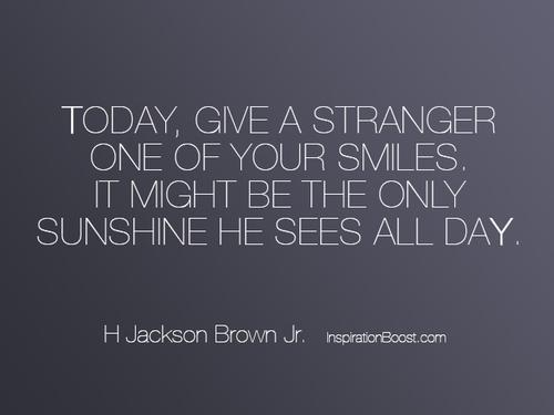 Dnes věnujte někomu cizímu úsměv. Může to být jediné sluneční světlo, které vidí celý den. H Jackson Brown Jr.
