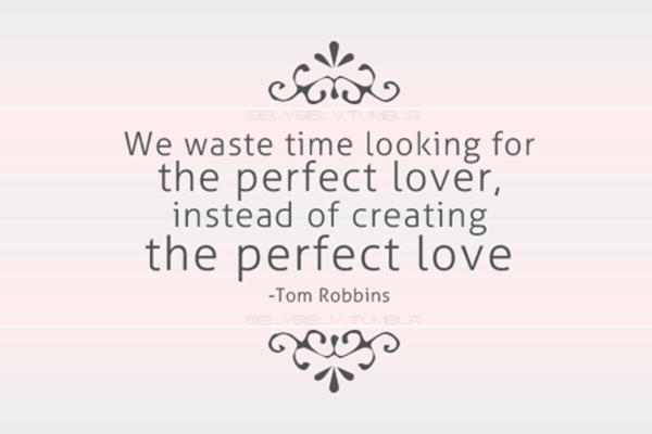 Wahre Liebeszitate - Wir verschwenden Zeit damit, nach dem perfekten Liebhaber zu suchen, anstatt die perfekte Liebe zu erschaffen