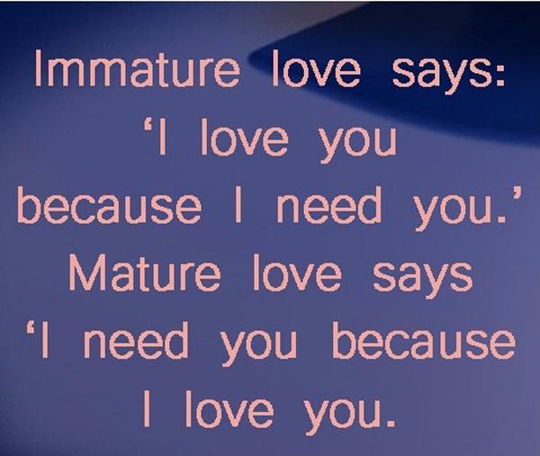 18 Unreife Liebe sagt, ich liebe dich, weil ich dich brauche.’ Reife Liebe sagt, ich brauche dich, weil ich dich liebe