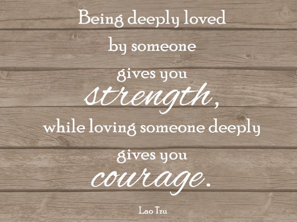 Wahre Liebeszitate - Von jemandem zutiefst geliebt zu werden gibt dir Kraft, während es dir Mut macht, jemanden zu lieben
