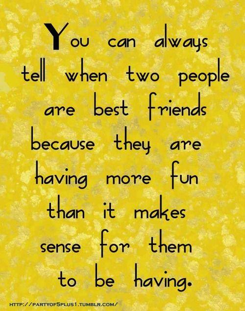 Sie können immer erkennen, wenn zwei Menschen beste Freunde sind, weil sie mehr Spaß haben, als es für sie sinnvoll ist.