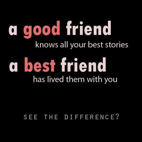 Ein guter Freund kennt alle deine besten Geschichten, Ein bester Freund hat sie mit dir gelebt. Sieh den Unterschied?